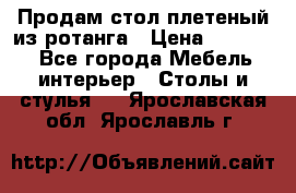 Продам стол плетеный из ротанга › Цена ­ 34 300 - Все города Мебель, интерьер » Столы и стулья   . Ярославская обл.,Ярославль г.